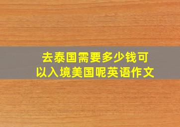 去泰国需要多少钱可以入境美国呢英语作文