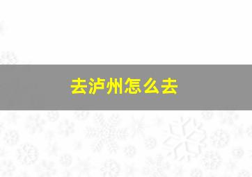 去泸州怎么去