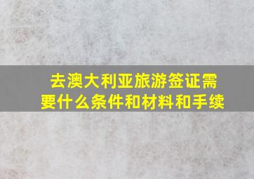 去澳大利亚旅游签证需要什么条件和材料和手续