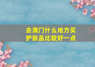 去澳门什么地方买护肤品比较好一点