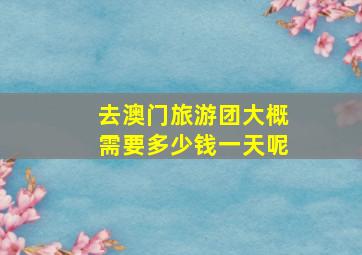 去澳门旅游团大概需要多少钱一天呢