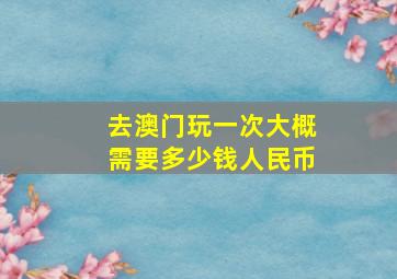 去澳门玩一次大概需要多少钱人民币