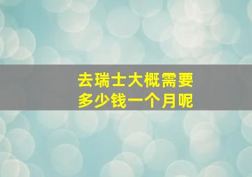 去瑞士大概需要多少钱一个月呢