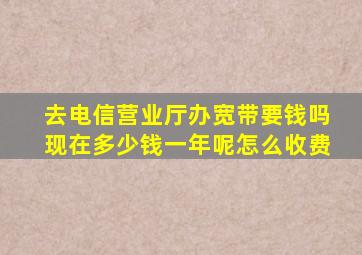 去电信营业厅办宽带要钱吗现在多少钱一年呢怎么收费