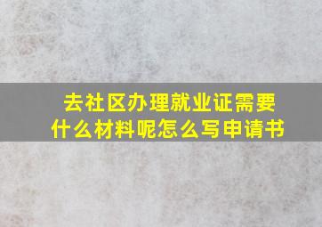 去社区办理就业证需要什么材料呢怎么写申请书