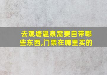 去观塘温泉需要自带哪些东西,门票在哪里买的