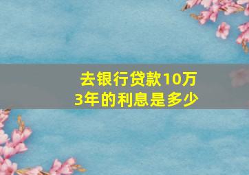 去银行贷款10万3年的利息是多少