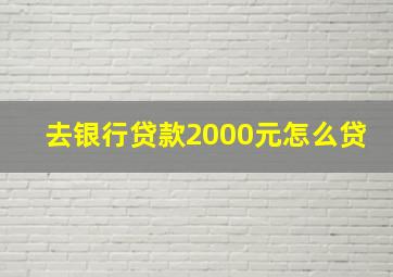 去银行贷款2000元怎么贷