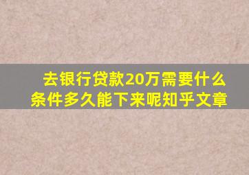 去银行贷款20万需要什么条件多久能下来呢知乎文章