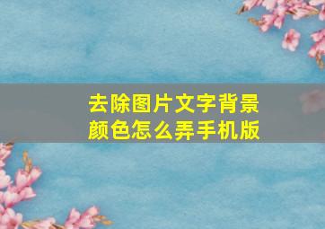 去除图片文字背景颜色怎么弄手机版