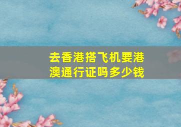 去香港搭飞机要港澳通行证吗多少钱