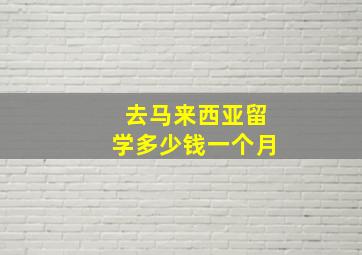 去马来西亚留学多少钱一个月