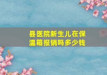 县医院新生儿在保温箱报销吗多少钱