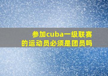 参加cuba一级联赛的运动员必须是团员吗