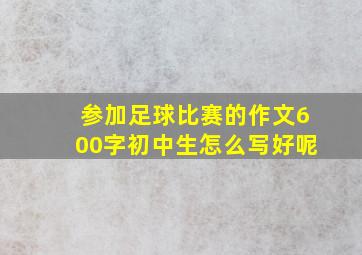 参加足球比赛的作文600字初中生怎么写好呢