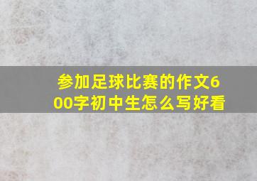 参加足球比赛的作文600字初中生怎么写好看