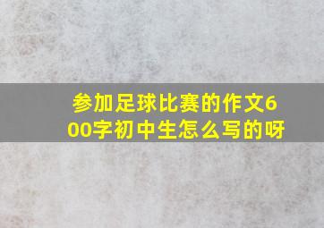 参加足球比赛的作文600字初中生怎么写的呀