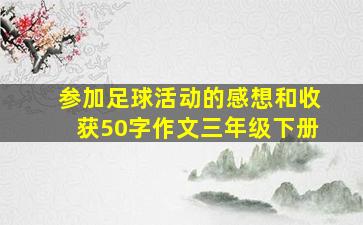 参加足球活动的感想和收获50字作文三年级下册