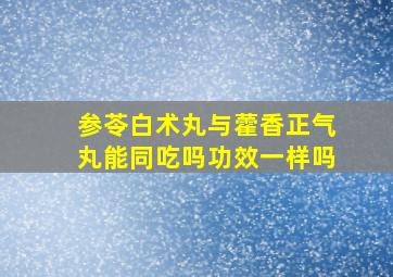 参苓白术丸与藿香正气丸能同吃吗功效一样吗