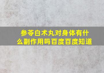 参苓白术丸对身体有什么副作用吗百度百度知道