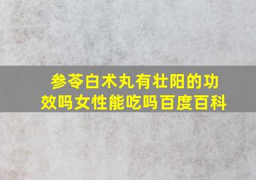 参苓白术丸有壮阳的功效吗女性能吃吗百度百科