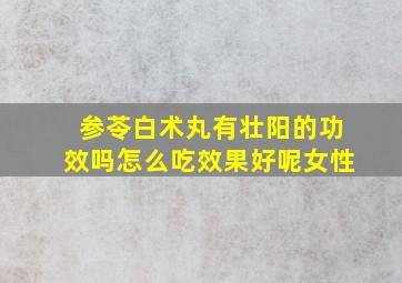 参苓白术丸有壮阳的功效吗怎么吃效果好呢女性