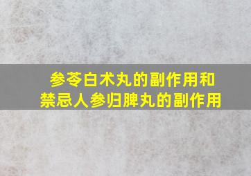 参苓白术丸的副作用和禁忌人参归脾丸的副作用