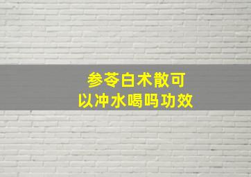 参苓白术散可以冲水喝吗功效