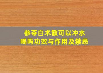 参苓白术散可以冲水喝吗功效与作用及禁忌