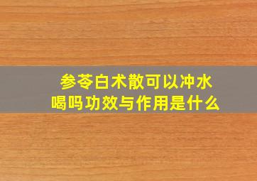 参苓白术散可以冲水喝吗功效与作用是什么