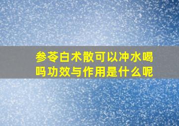 参苓白术散可以冲水喝吗功效与作用是什么呢