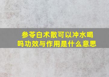 参苓白术散可以冲水喝吗功效与作用是什么意思