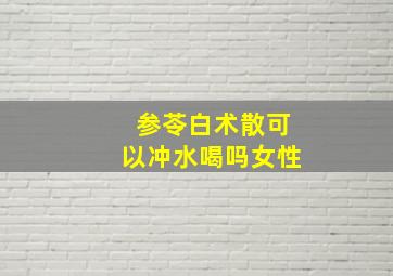 参苓白术散可以冲水喝吗女性