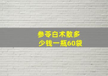 参苓白术散多少钱一瓶60袋