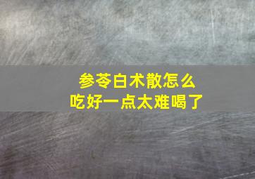 参苓白术散怎么吃好一点太难喝了