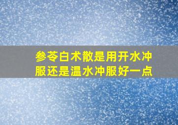 参苓白术散是用开水冲服还是温水冲服好一点