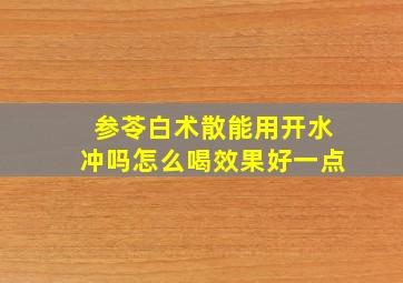 参苓白术散能用开水冲吗怎么喝效果好一点