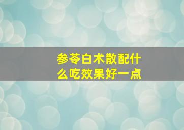 参苓白术散配什么吃效果好一点