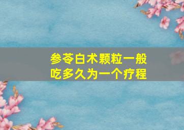 参苓白术颗粒一般吃多久为一个疗程