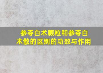 参苓白术颗粒和参苓白术散的区别的功效与作用