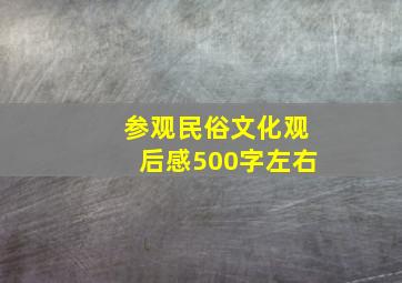 参观民俗文化观后感500字左右