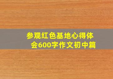 参观红色基地心得体会600字作文初中篇