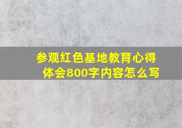 参观红色基地教育心得体会800字内容怎么写