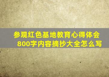 参观红色基地教育心得体会800字内容摘抄大全怎么写