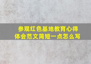 参观红色基地教育心得体会范文简短一点怎么写