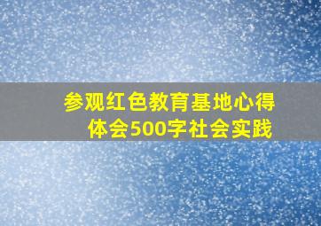 参观红色教育基地心得体会500字社会实践