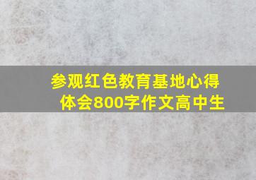 参观红色教育基地心得体会800字作文高中生