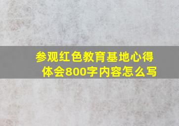 参观红色教育基地心得体会800字内容怎么写