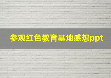 参观红色教育基地感想ppt