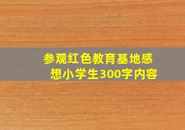 参观红色教育基地感想小学生300字内容